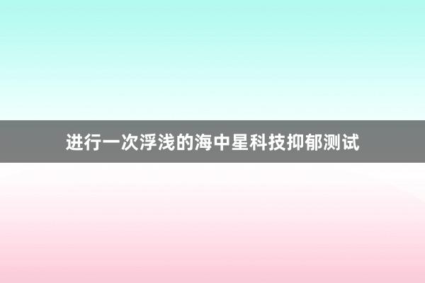 进行一次浮浅的海中星科技抑郁测试