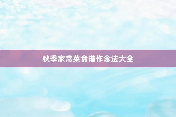 秋季家常菜食谱作念法大全